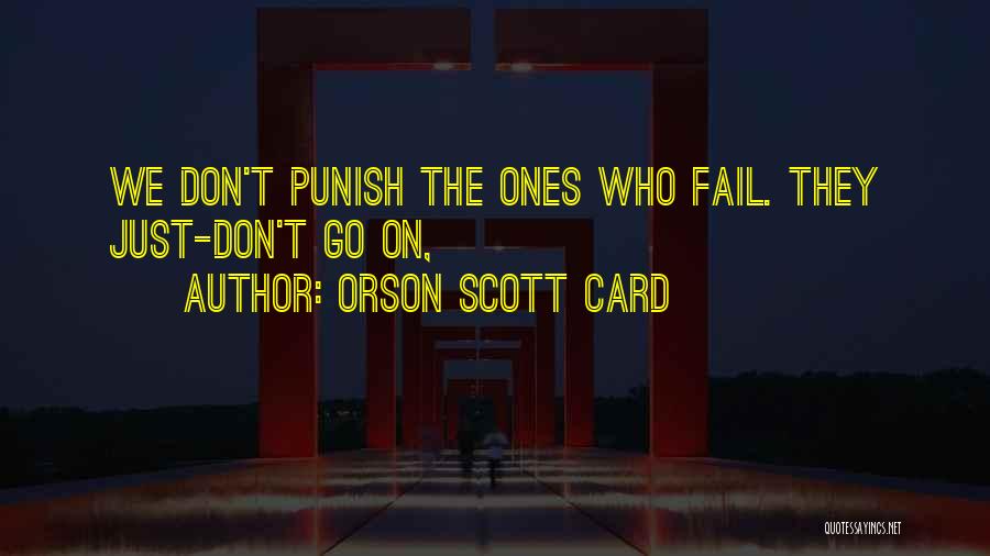 Orson Scott Card Quotes: We Don't Punish The Ones Who Fail. They Just-don't Go On,