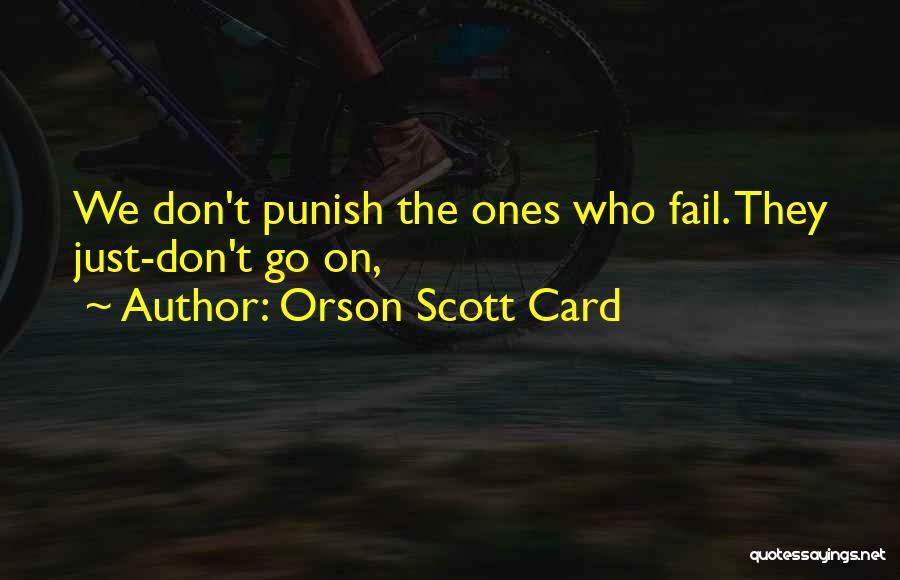 Orson Scott Card Quotes: We Don't Punish The Ones Who Fail. They Just-don't Go On,