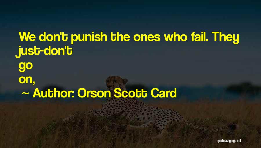 Orson Scott Card Quotes: We Don't Punish The Ones Who Fail. They Just-don't Go On,