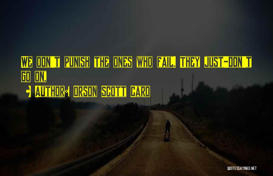 Orson Scott Card Quotes: We Don't Punish The Ones Who Fail. They Just-don't Go On,