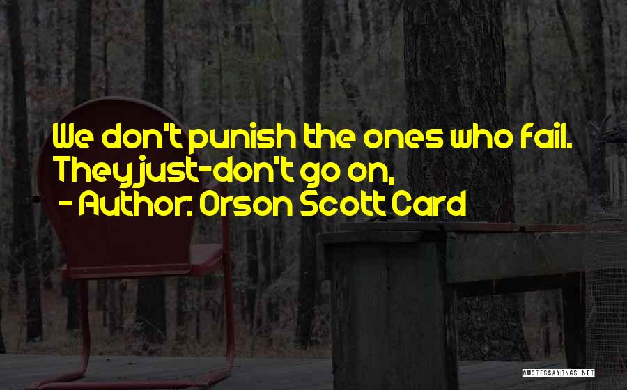 Orson Scott Card Quotes: We Don't Punish The Ones Who Fail. They Just-don't Go On,