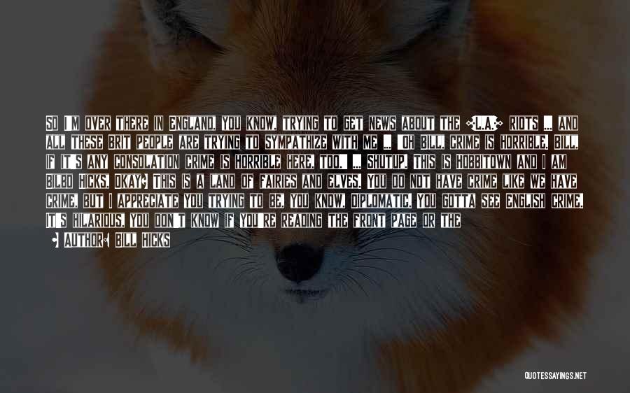 Bill Hicks Quotes: So I'm Over There In England, You Know, Trying To Get News About The [l.a.] Riots ... And All These