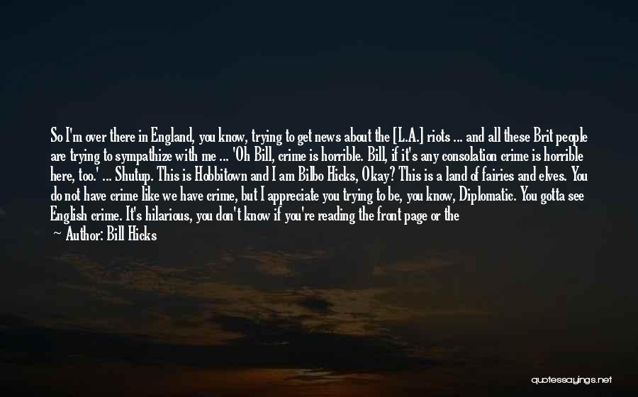 Bill Hicks Quotes: So I'm Over There In England, You Know, Trying To Get News About The [l.a.] Riots ... And All These