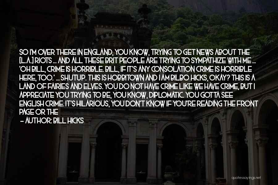 Bill Hicks Quotes: So I'm Over There In England, You Know, Trying To Get News About The [l.a.] Riots ... And All These