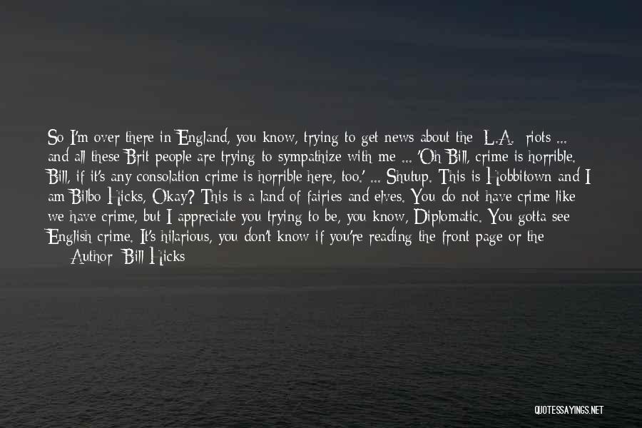 Bill Hicks Quotes: So I'm Over There In England, You Know, Trying To Get News About The [l.a.] Riots ... And All These