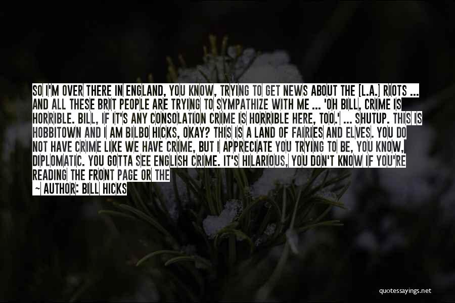 Bill Hicks Quotes: So I'm Over There In England, You Know, Trying To Get News About The [l.a.] Riots ... And All These