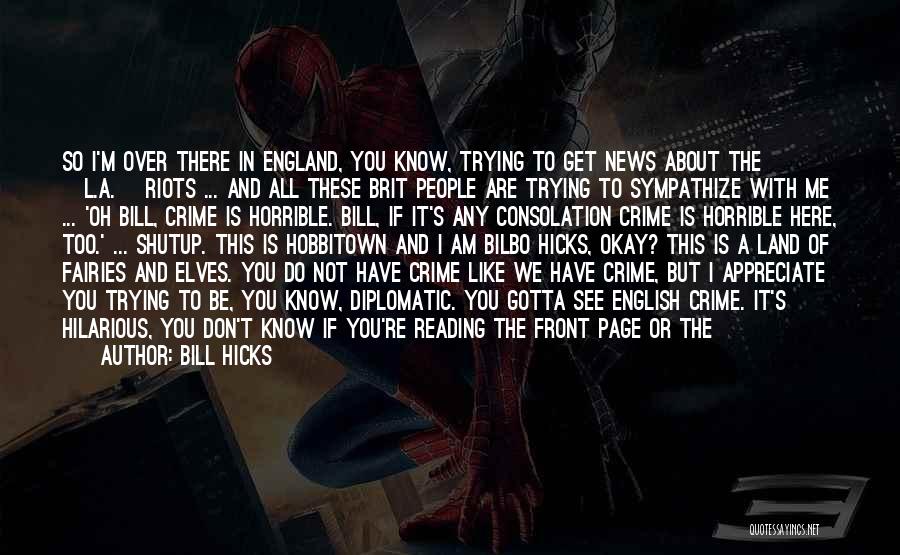 Bill Hicks Quotes: So I'm Over There In England, You Know, Trying To Get News About The [l.a.] Riots ... And All These