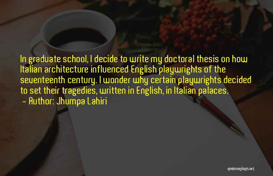 Jhumpa Lahiri Quotes: In Graduate School, I Decide To Write My Doctoral Thesis On How Italian Architecture Influenced English Playwrights Of The Seventeenth
