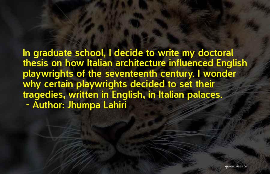 Jhumpa Lahiri Quotes: In Graduate School, I Decide To Write My Doctoral Thesis On How Italian Architecture Influenced English Playwrights Of The Seventeenth