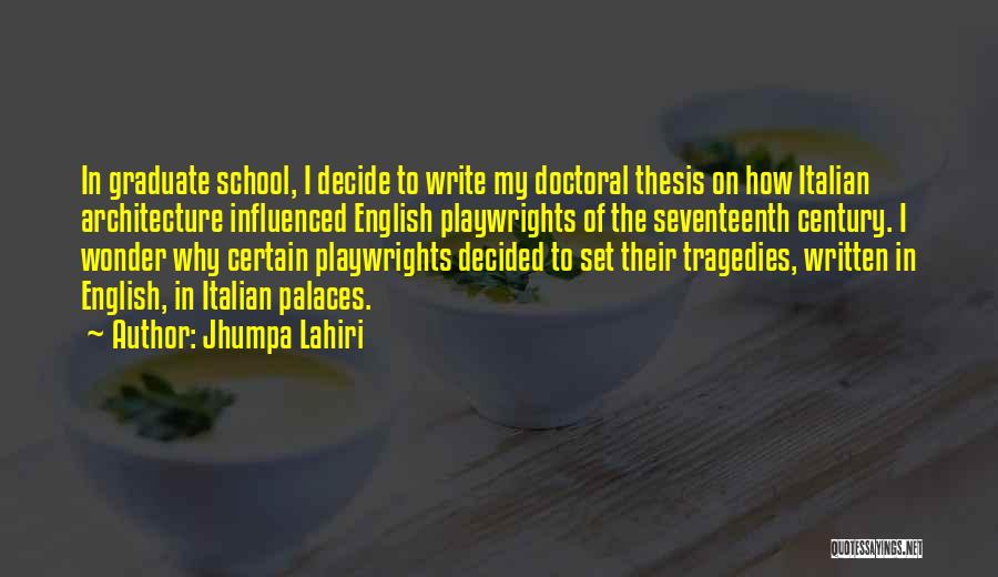 Jhumpa Lahiri Quotes: In Graduate School, I Decide To Write My Doctoral Thesis On How Italian Architecture Influenced English Playwrights Of The Seventeenth
