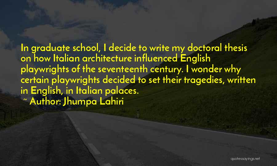 Jhumpa Lahiri Quotes: In Graduate School, I Decide To Write My Doctoral Thesis On How Italian Architecture Influenced English Playwrights Of The Seventeenth