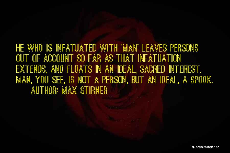 Max Stirner Quotes: He Who Is Infatuated With 'man' Leaves Persons Out Of Account So Far As That Infatuation Extends, And Floats In