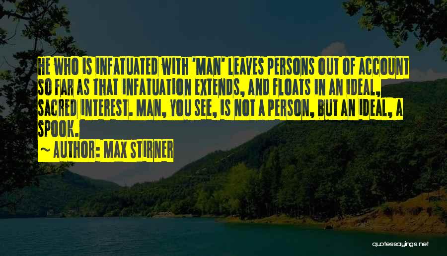 Max Stirner Quotes: He Who Is Infatuated With 'man' Leaves Persons Out Of Account So Far As That Infatuation Extends, And Floats In