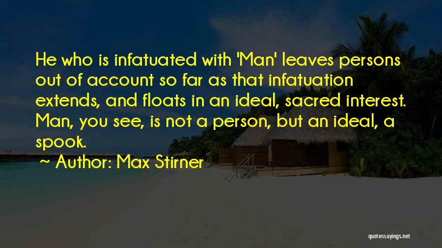 Max Stirner Quotes: He Who Is Infatuated With 'man' Leaves Persons Out Of Account So Far As That Infatuation Extends, And Floats In