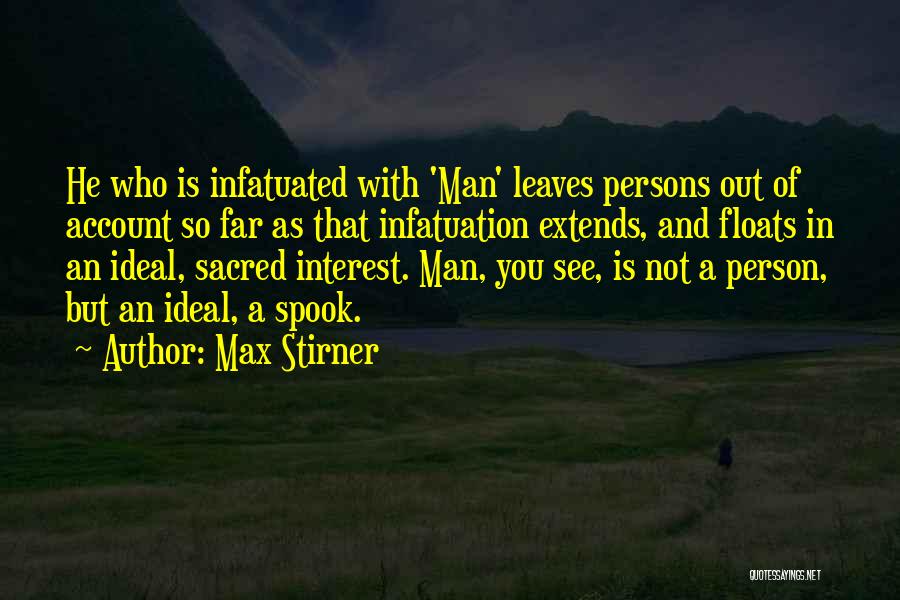 Max Stirner Quotes: He Who Is Infatuated With 'man' Leaves Persons Out Of Account So Far As That Infatuation Extends, And Floats In