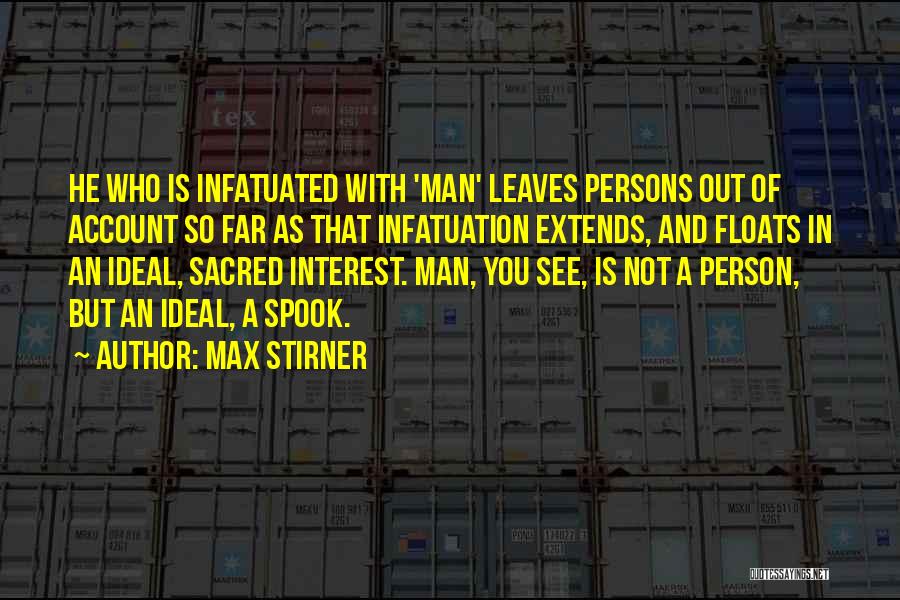 Max Stirner Quotes: He Who Is Infatuated With 'man' Leaves Persons Out Of Account So Far As That Infatuation Extends, And Floats In