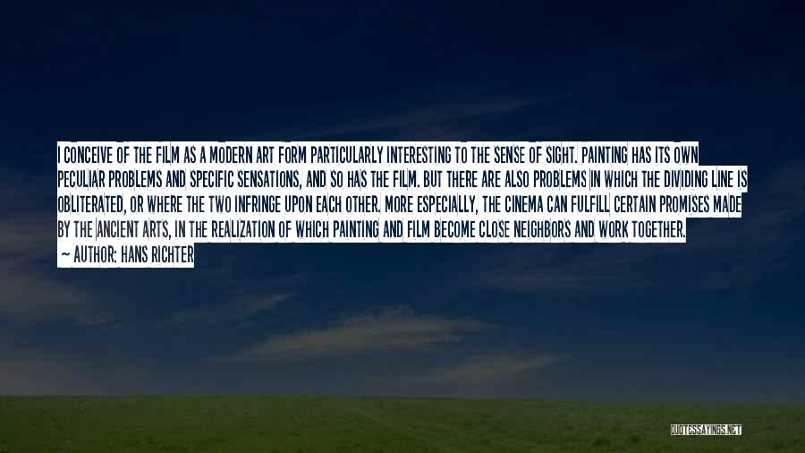 Hans Richter Quotes: I Conceive Of The Film As A Modern Art Form Particularly Interesting To The Sense Of Sight. Painting Has Its