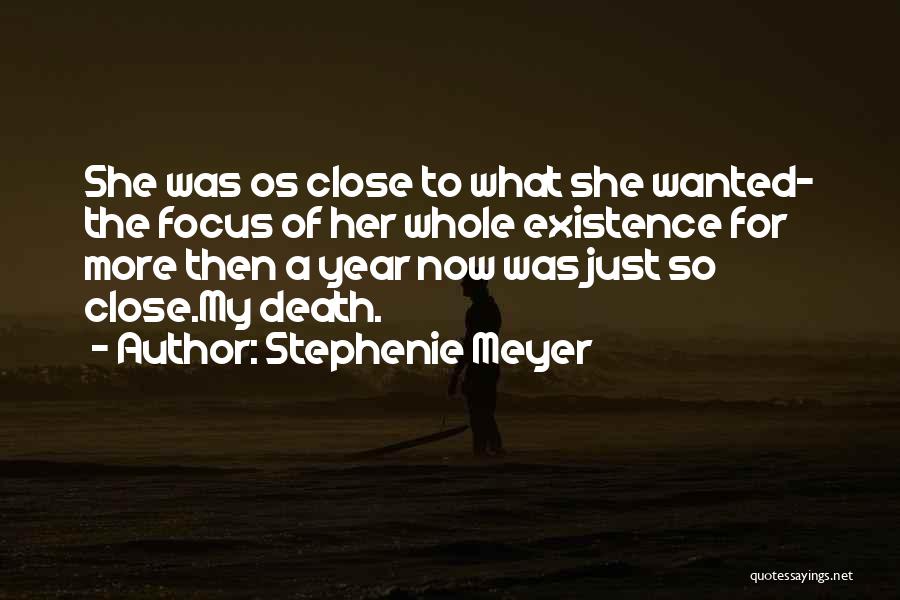 Stephenie Meyer Quotes: She Was Os Close To What She Wanted- The Focus Of Her Whole Existence For More Then A Year Now