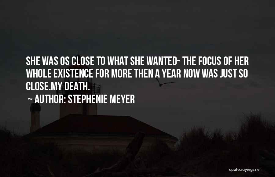 Stephenie Meyer Quotes: She Was Os Close To What She Wanted- The Focus Of Her Whole Existence For More Then A Year Now