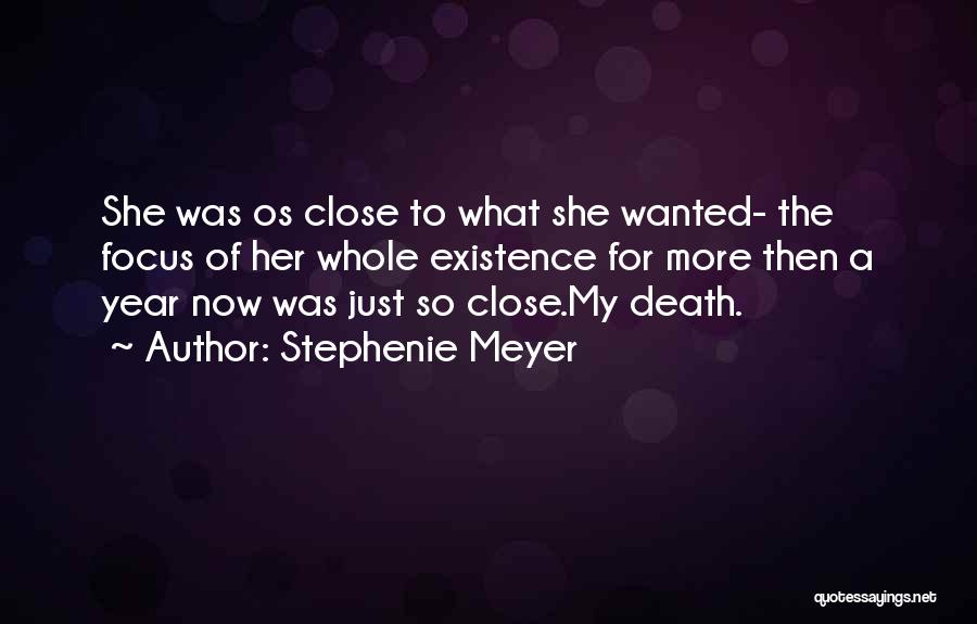 Stephenie Meyer Quotes: She Was Os Close To What She Wanted- The Focus Of Her Whole Existence For More Then A Year Now