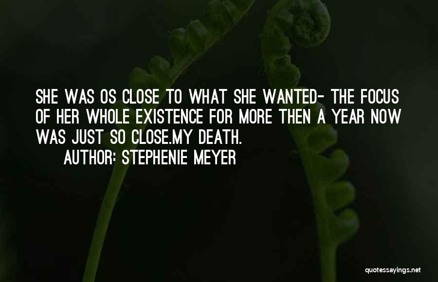 Stephenie Meyer Quotes: She Was Os Close To What She Wanted- The Focus Of Her Whole Existence For More Then A Year Now