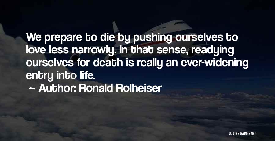Ronald Rolheiser Quotes: We Prepare To Die By Pushing Ourselves To Love Less Narrowly. In That Sense, Readying Ourselves For Death Is Really