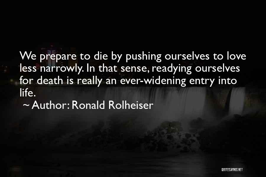 Ronald Rolheiser Quotes: We Prepare To Die By Pushing Ourselves To Love Less Narrowly. In That Sense, Readying Ourselves For Death Is Really