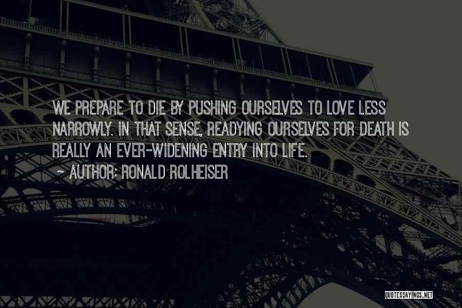 Ronald Rolheiser Quotes: We Prepare To Die By Pushing Ourselves To Love Less Narrowly. In That Sense, Readying Ourselves For Death Is Really