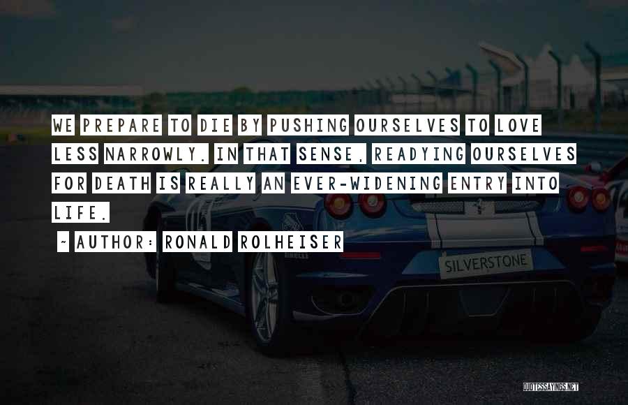 Ronald Rolheiser Quotes: We Prepare To Die By Pushing Ourselves To Love Less Narrowly. In That Sense, Readying Ourselves For Death Is Really