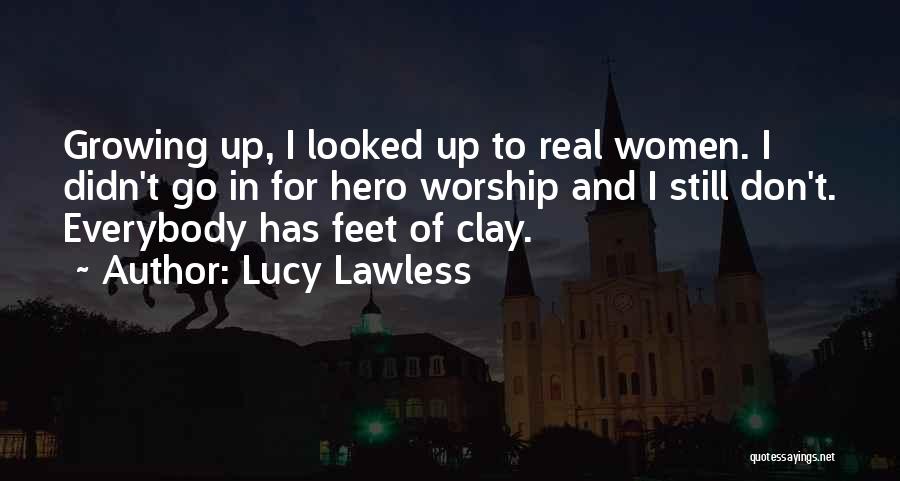 Lucy Lawless Quotes: Growing Up, I Looked Up To Real Women. I Didn't Go In For Hero Worship And I Still Don't. Everybody