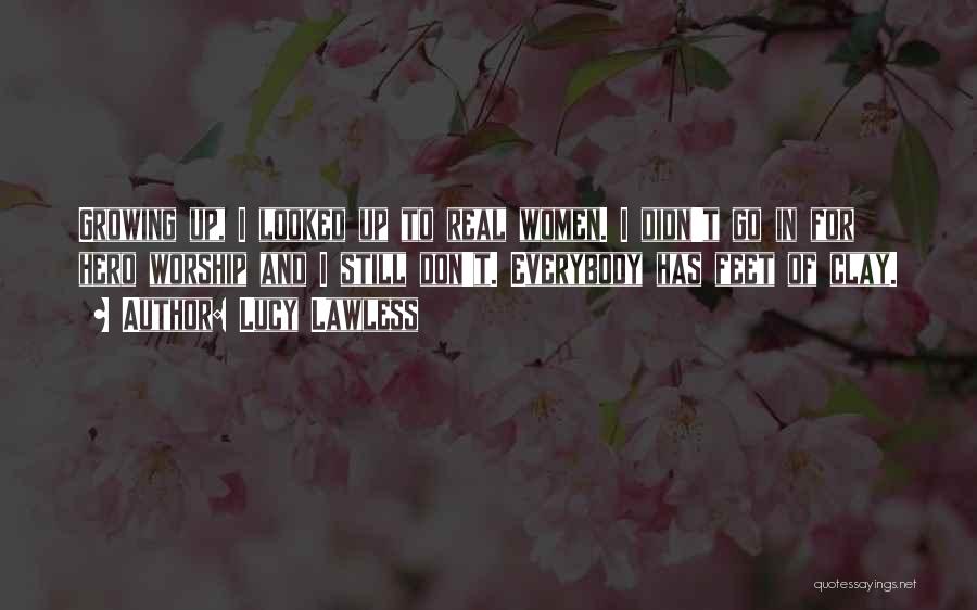 Lucy Lawless Quotes: Growing Up, I Looked Up To Real Women. I Didn't Go In For Hero Worship And I Still Don't. Everybody