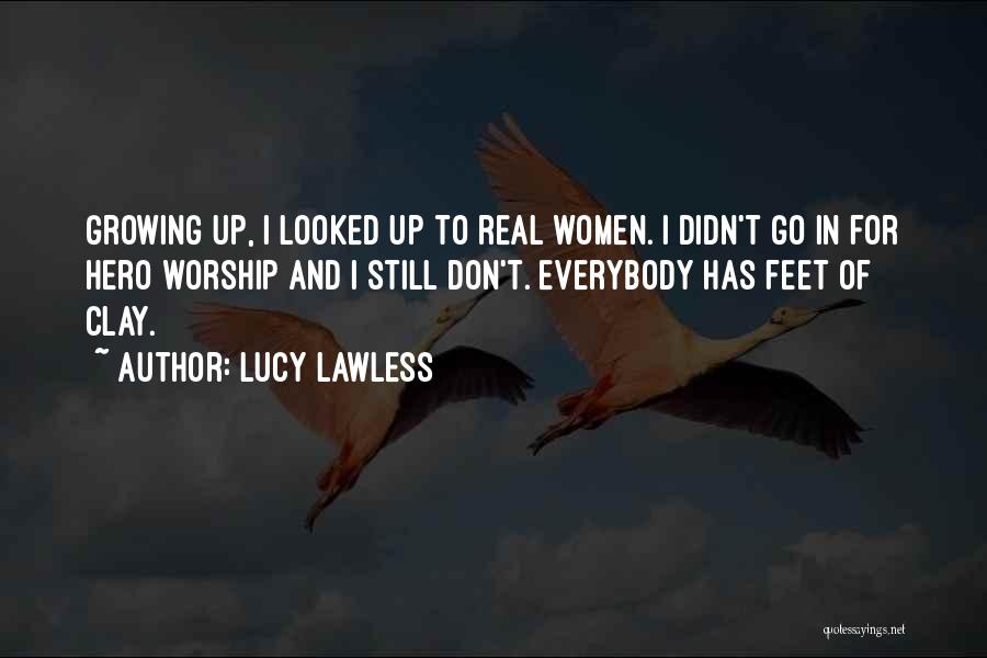 Lucy Lawless Quotes: Growing Up, I Looked Up To Real Women. I Didn't Go In For Hero Worship And I Still Don't. Everybody