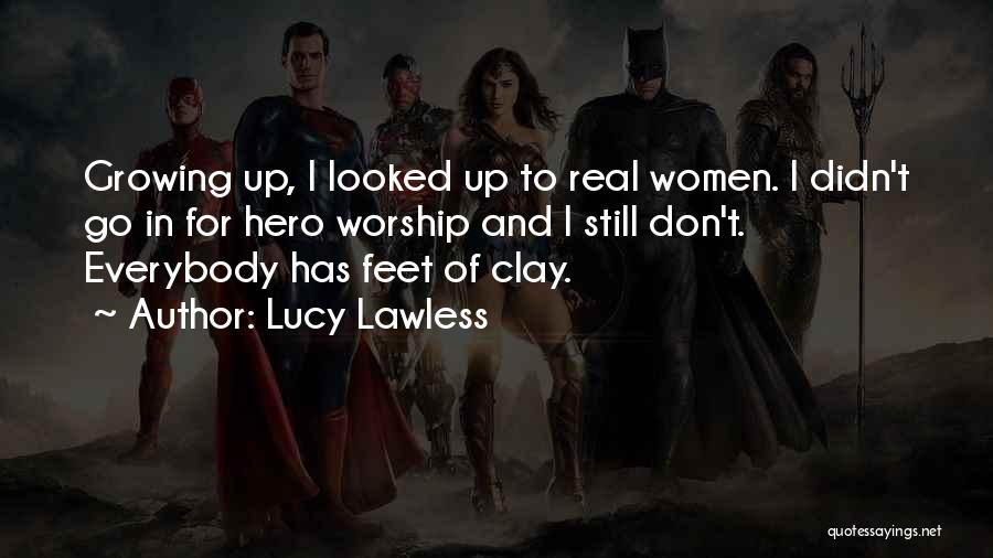 Lucy Lawless Quotes: Growing Up, I Looked Up To Real Women. I Didn't Go In For Hero Worship And I Still Don't. Everybody