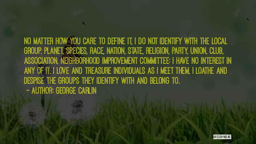 George Carlin Quotes: No Matter How You Care To Define It, I Do Not Identify With The Local Group. Planet, Species, Race, Nation,