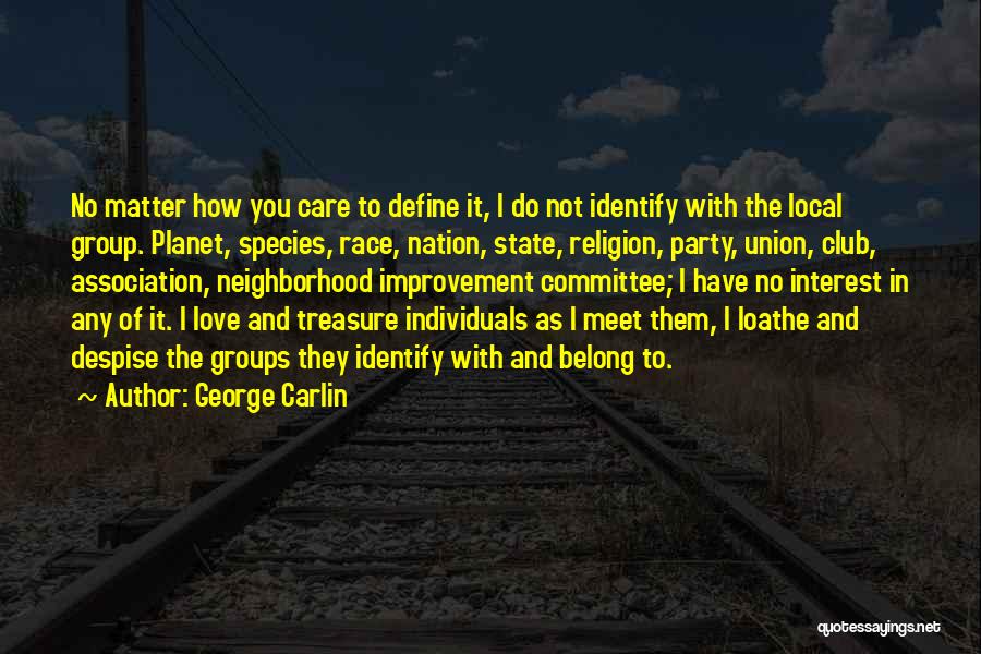 George Carlin Quotes: No Matter How You Care To Define It, I Do Not Identify With The Local Group. Planet, Species, Race, Nation,