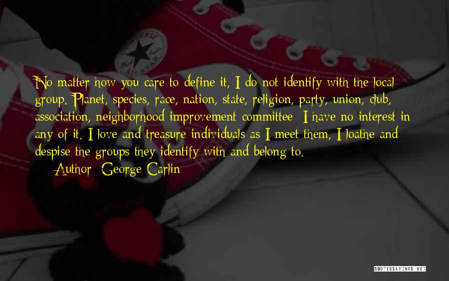 George Carlin Quotes: No Matter How You Care To Define It, I Do Not Identify With The Local Group. Planet, Species, Race, Nation,