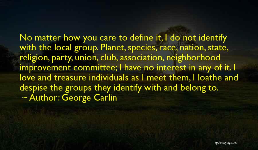 George Carlin Quotes: No Matter How You Care To Define It, I Do Not Identify With The Local Group. Planet, Species, Race, Nation,