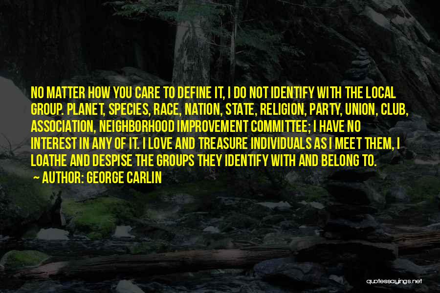 George Carlin Quotes: No Matter How You Care To Define It, I Do Not Identify With The Local Group. Planet, Species, Race, Nation,