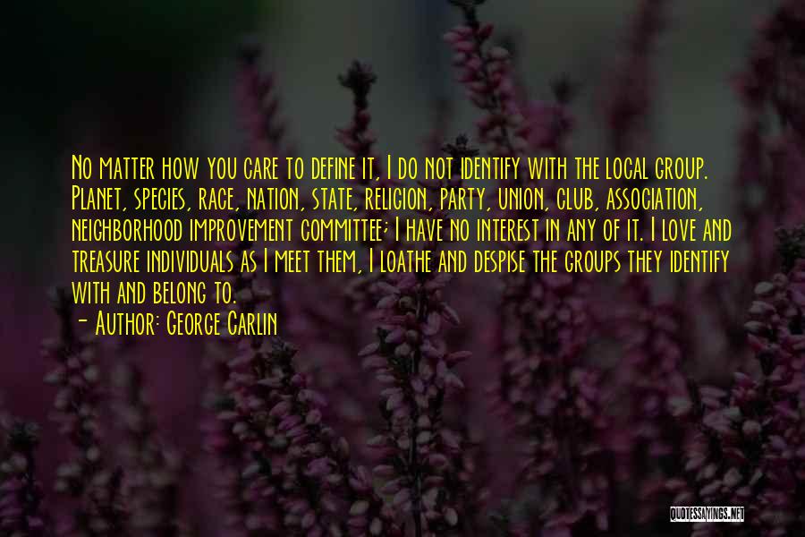 George Carlin Quotes: No Matter How You Care To Define It, I Do Not Identify With The Local Group. Planet, Species, Race, Nation,