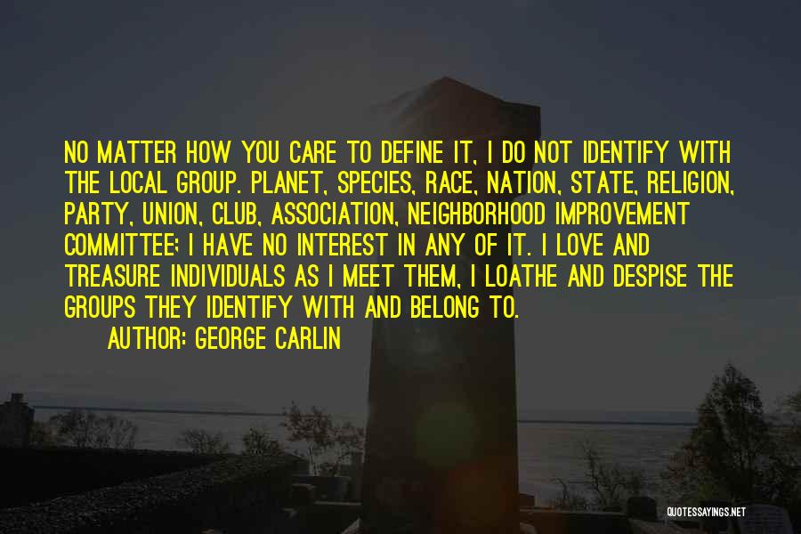 George Carlin Quotes: No Matter How You Care To Define It, I Do Not Identify With The Local Group. Planet, Species, Race, Nation,