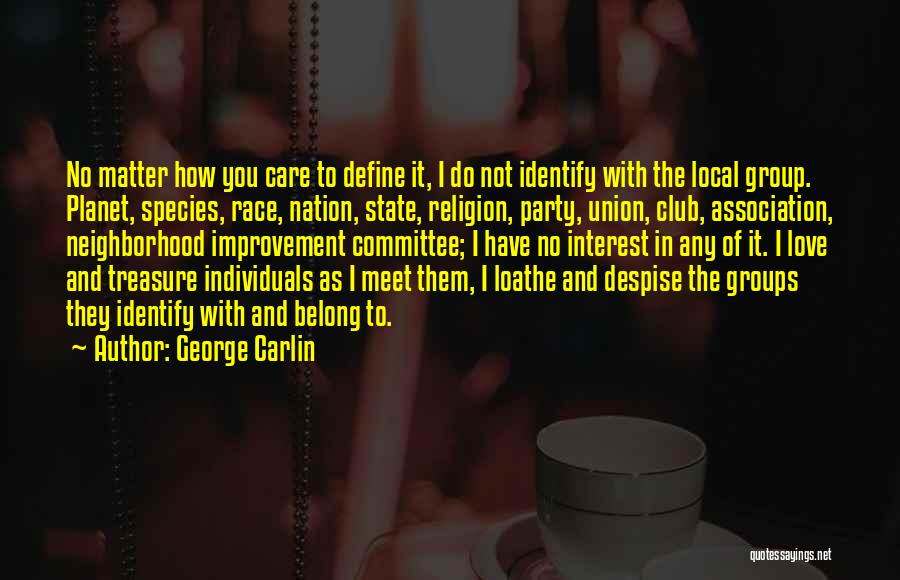 George Carlin Quotes: No Matter How You Care To Define It, I Do Not Identify With The Local Group. Planet, Species, Race, Nation,