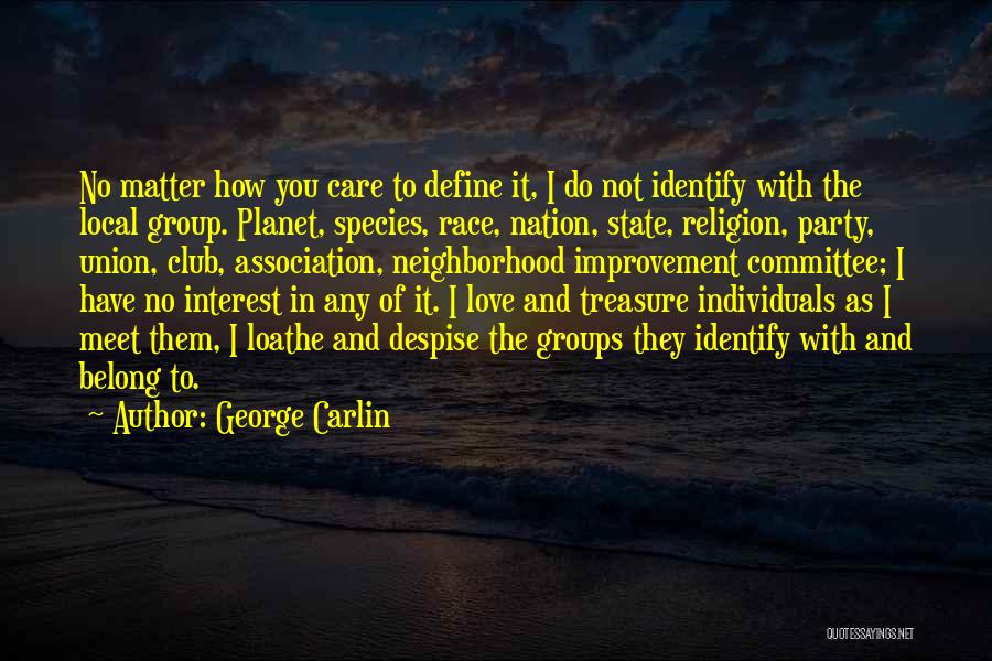 George Carlin Quotes: No Matter How You Care To Define It, I Do Not Identify With The Local Group. Planet, Species, Race, Nation,