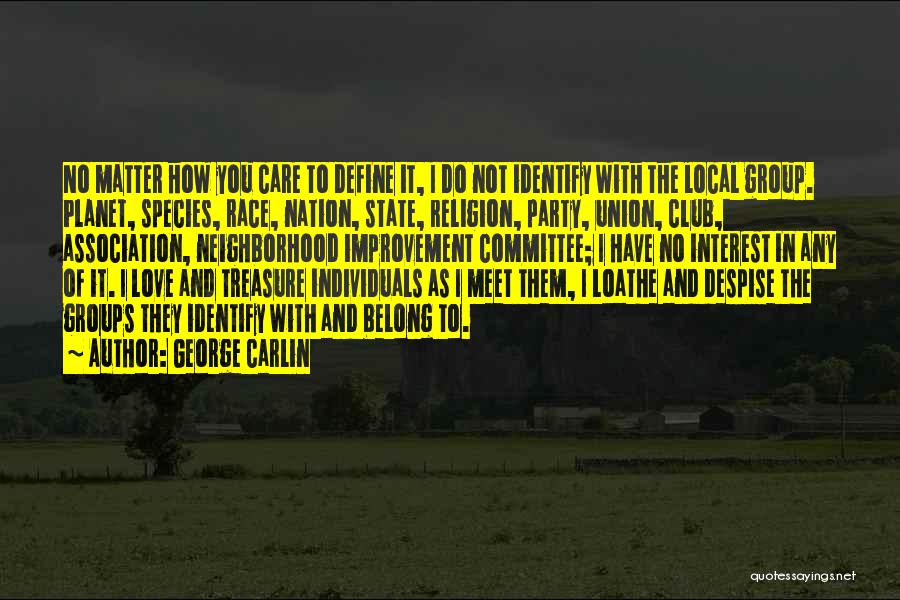 George Carlin Quotes: No Matter How You Care To Define It, I Do Not Identify With The Local Group. Planet, Species, Race, Nation,