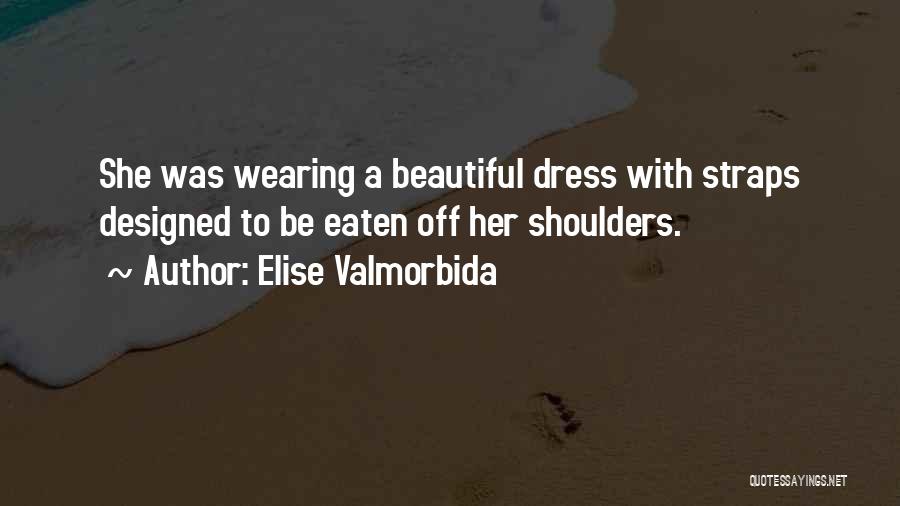 Elise Valmorbida Quotes: She Was Wearing A Beautiful Dress With Straps Designed To Be Eaten Off Her Shoulders.