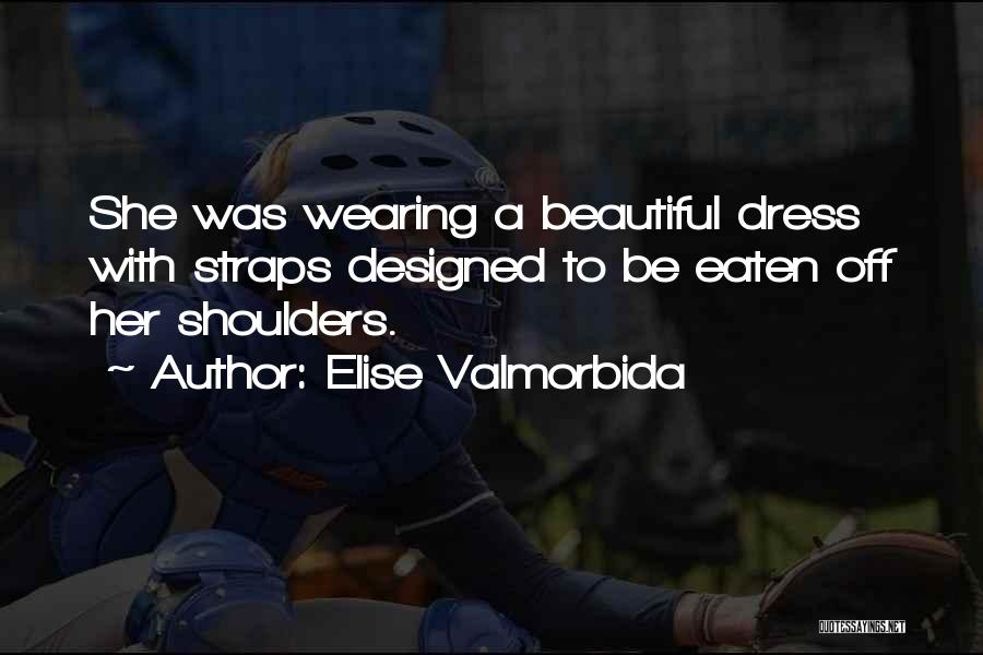 Elise Valmorbida Quotes: She Was Wearing A Beautiful Dress With Straps Designed To Be Eaten Off Her Shoulders.