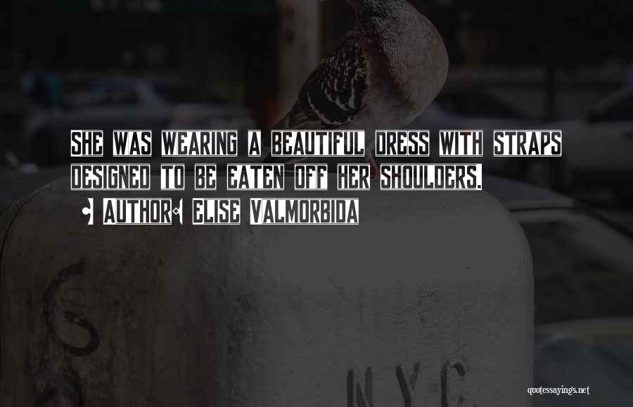 Elise Valmorbida Quotes: She Was Wearing A Beautiful Dress With Straps Designed To Be Eaten Off Her Shoulders.