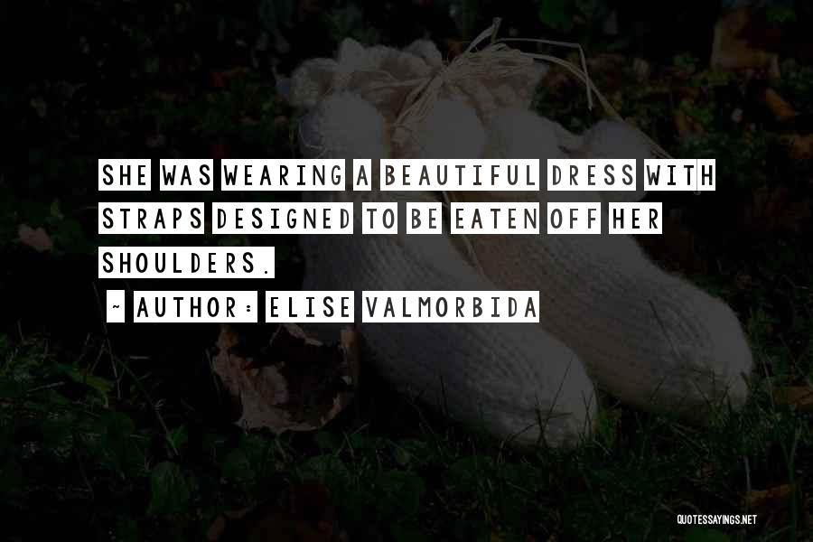 Elise Valmorbida Quotes: She Was Wearing A Beautiful Dress With Straps Designed To Be Eaten Off Her Shoulders.