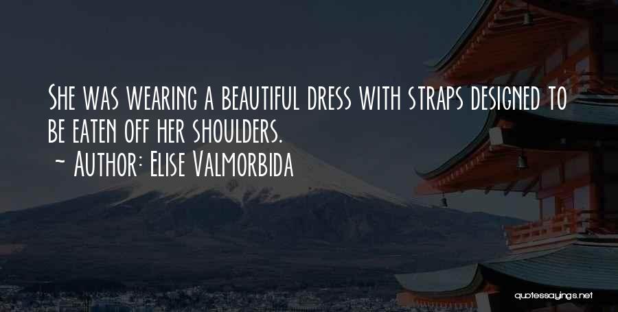 Elise Valmorbida Quotes: She Was Wearing A Beautiful Dress With Straps Designed To Be Eaten Off Her Shoulders.