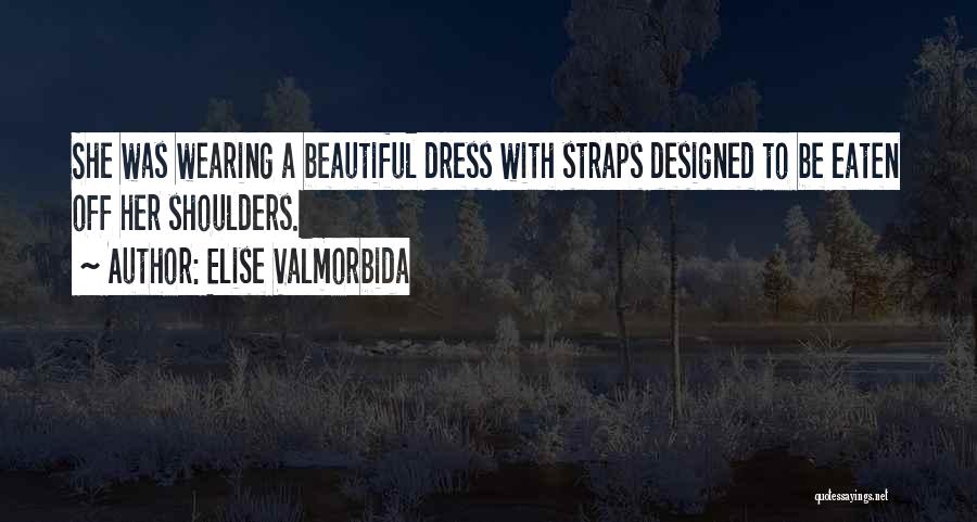 Elise Valmorbida Quotes: She Was Wearing A Beautiful Dress With Straps Designed To Be Eaten Off Her Shoulders.