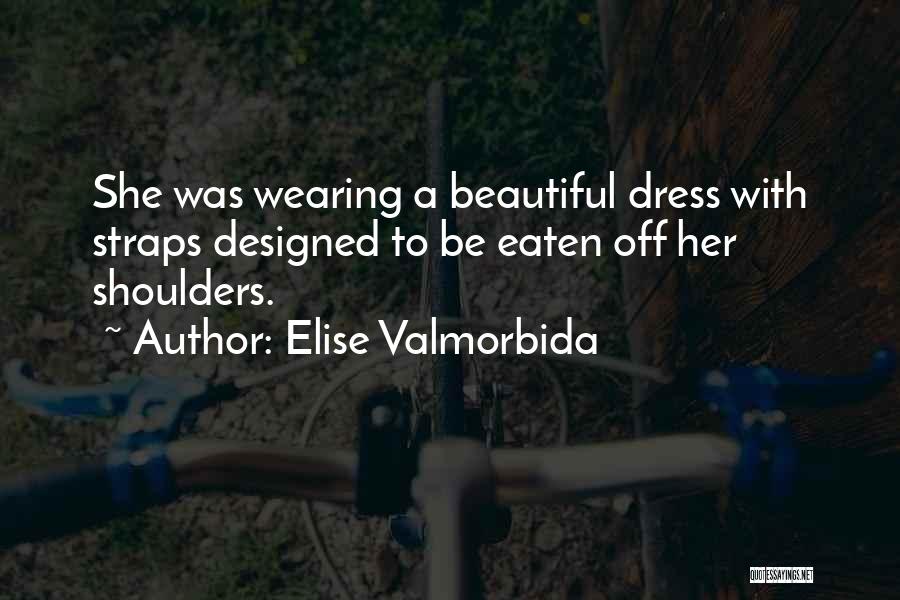Elise Valmorbida Quotes: She Was Wearing A Beautiful Dress With Straps Designed To Be Eaten Off Her Shoulders.